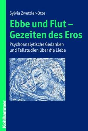 Ebbe Und Flut - Gezeiten Des Eros: Psychoanalytische Gedanken Und Fallstudien Uber Die Liebe de Sylvia Zwettler-Otte