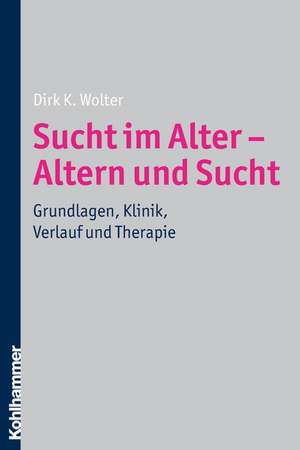 Sucht Im Alter - Altern Und Sucht: Grundlagen, Klinik, Verlauf Und Therapie de Dirk K. Wolter