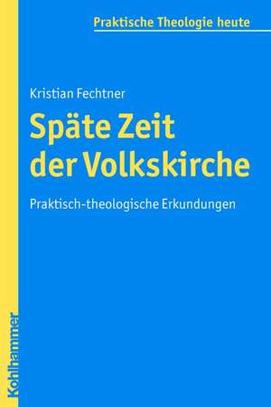 Spate Zeit Der Volkskirche: Praktisch-Theologische Erkundungen de Kristian Fechtner