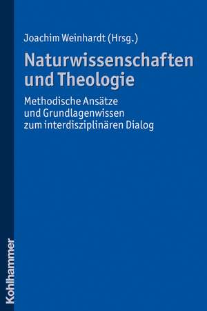 Naturwissenschaften Und Theologie: Methodische Ansatze Und Grundlagenwissen Zum Interdisziplinaren Dialog de Joachim Weinhardt