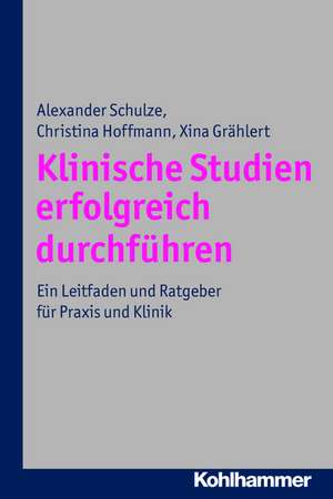 Klinische Studien Erfolgreich Durchfuhren: Ein Leitfaden Und Ratgeber Fur Praxis Und Klinik de Alexander Schulze