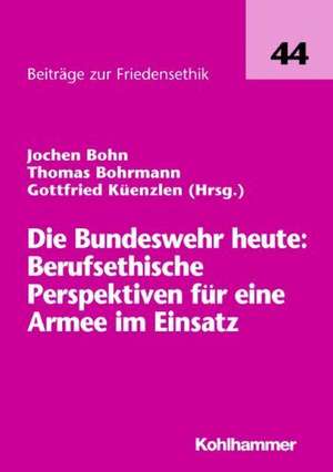 Die Bundeswehr heute: Berufsethische Perspektiven für eine Armee im Einsatz de Thomas Bohrmann