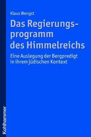 Das Regierungsprogramm Des Himmelreichs: Eine Auslegung Der Bergpredigt in Ihrem Judischen Kontext de Klaus Wengst