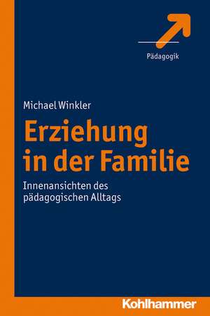 Erziehung in Der Familie: Innenansichten Des Padagogischen Alltags de Michael Winkler