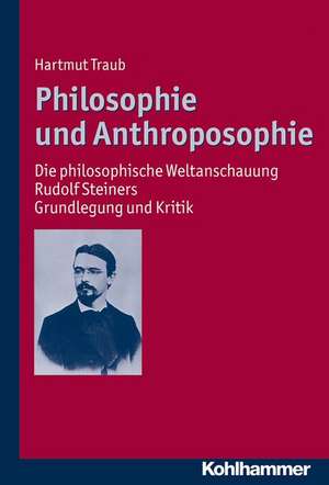 Philosophie Und Anthroposophie: Die Philosophische Weltanschauung Rudolf Steiners - Grundlegung Und Kritik de Hartmut Traub