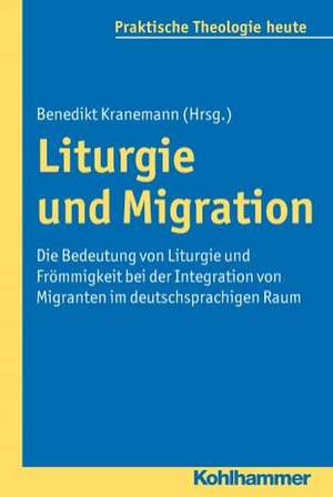 Liturgie Und Migration: Die Bedeutung Von Liturgie Und Frommigkeit Bei Der Integration Von Migranten Im Deutschsprachigen Raum de Benedikt Kranemann