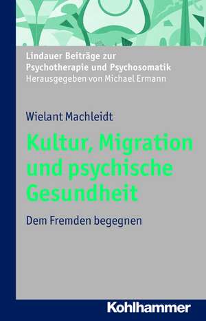 Migration, Kultur Und Psychische Gesundheit: Dem Fremden Begegnen de Wielant Machleidt