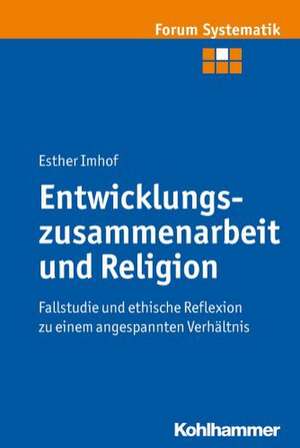 Entwicklungszusammenarbeit Und Religion: Fallstudie Und Ethische Reflexion Zu Einem Angespannten Verhaltnis de Esther Imhof