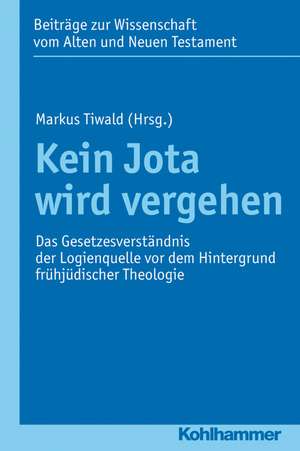 Kein Jota Wird Vergehen: Das Gesetzesverstandnis Der Logienquelle VOR Dem Hintergrund Fruhjudischer Theologie de Markus Tiwald