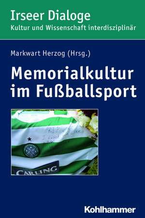 Memorialkultur Im Fussballsport: Medien, Rituale Und Praktiken Des Erinnerns, Gedenkens Und Vergessens de Markwart Herzog