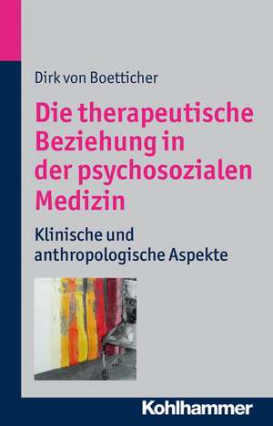 Die Therapeutische Beziehung in Der Psychosozialen Medizin: Klinische Und Anthroplogische Aspekte de Dirk von Boetticher