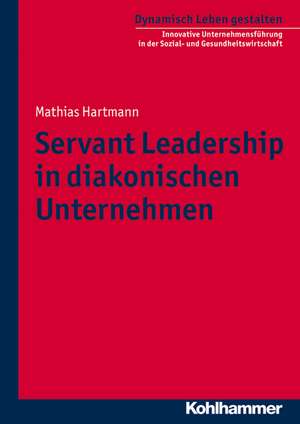 Servant Leadership in Diakonischen Unternehmen: Anthropologische Grundlagen - Salutogene Potenziale de Mathias Hartmann