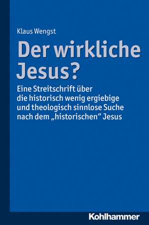 Der Wirkliche Jesus?: Eine Streitschrift Uber Die Historisch Wenig Ergiebige Und Theologisch Sinnlose Suche Nach Dem 'Historischen' Jesus de Klaus Wengst