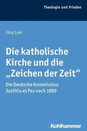 Die Katholische Kirche Und Die 'Zeichen Der Zeit': Die Deutsche Kommission Justitia Et Pax Nach 1989 de Jörg Lüer