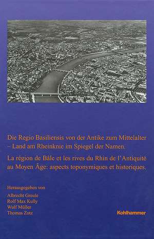 Die Regio Basiliensis von der Antike zum Mittelalter - Land am Rheinknie im Spiegel der Namen de Albrecht Greule