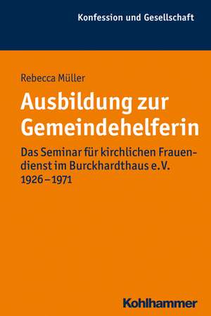 Ausbildung Zur Gemeindehelferin: Das Seminar Fur Kirchlichen Frauendienst Im Burckhardthaus E. V. 1926-1971 de Rebecca Müller