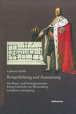 Rangerhohung Und Ausstattung: Das Staats- Und Privatappartement Konig Friedrichs Von Wurttemberg in Schloss Ludwigsburg de Catharina Raible