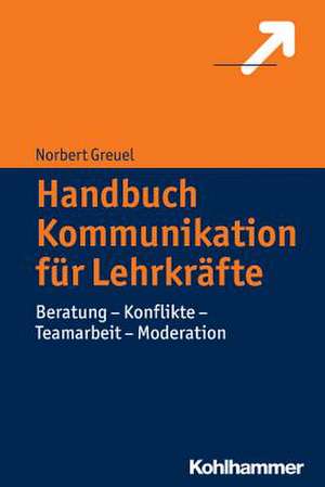 Kommunikation Fur Lehrkrafte: Beratung - Konflikte - Teamarbeit - Moderation de Norbert Greuel