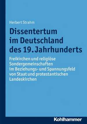 Dissentertum Im Deutschland Des 19. Jahrhunderts: Freikirchen Und Religiose Sondergemeinschaften Im Beziehungs- Und Spannungsfeld Von Staat Und Protes de Herbert Strahm