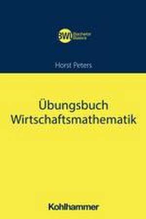 Übungsbuch Wirtschaftsmathematik de Horst Peters