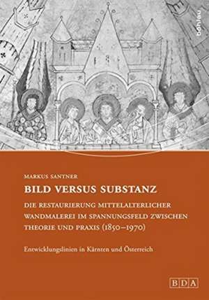 Bild versus Substanz: Die Restaurierung mittelalterlicher Wandmalerei im Spannungsfeld zwischen Theorie und Praxis (1850-1970) de Markus Santner