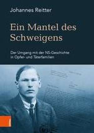 Ein Mantel des Schweigens: Der Umgang mit der NS-Geschichte in Opfer- und Taterfamilien de Johannes Reitter