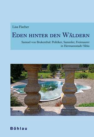 Eden hinter den Wäldern: Politiker, Sammler, Freimaurer in Hermannstadt/Sibiu de Lisa Fischer