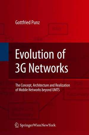 Evolution of 3G Networks: The Concept, Architecture and Realization of Mobile Networks Beyond UMTS de Gottfried Punz