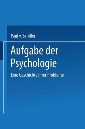 Aufgabe der Psychologie: Eine Geschichte Ihrer Probleme de Paul v. Schiller