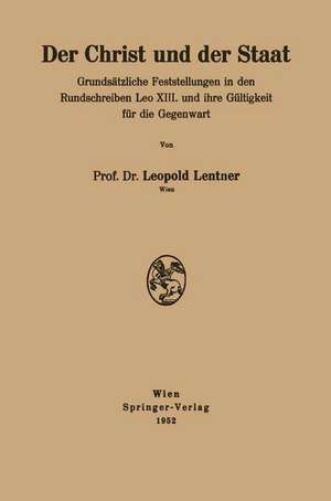 Der Christ und der Staat: Grundsätzliche Feststellungen in den Rundschreiben Leo XIII. und ihre Gültigkeit für die Gegenwart de Leopold Lentner