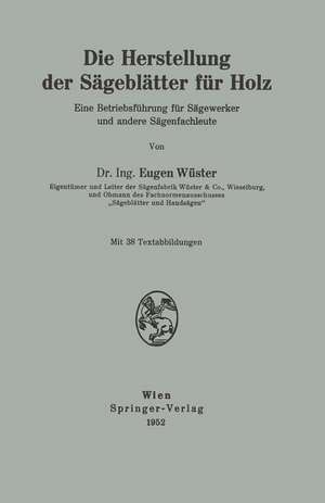 Die Herstellung der Sägeblätter für Holz: Eine Betriebsführung für Sägewerker und andere Sägenfachleute de Eugen Wüster