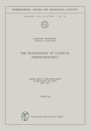 The Tragicomedy of Classical Thermodynamics: Course Held at the Department of Mechanics of Solids (July 1971) de Clifford Truesdell