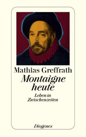 Montaigne heute de Mathias Greffrath