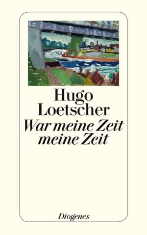 War meine Zeit meine Zeit de Hugo Loetscher