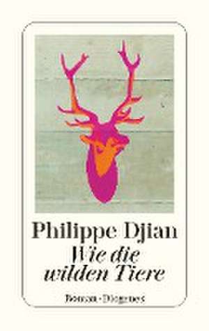 Wie die wilden Tiere de Philippe Djian