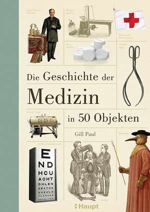 Die Geschichte der Medizin in 50 Objekten de Gill Paul