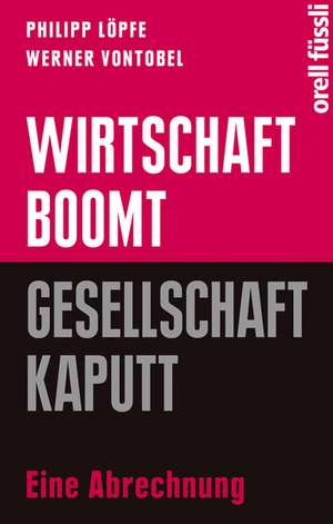 Wirtschaft boomt, Gesellschaft kaputt de Philipp Löpfe