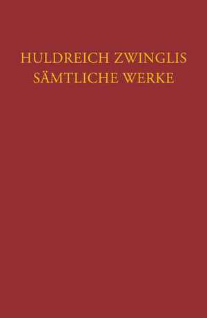 Huldreich Zwinglis Samtliche Werke. Autorisierte Historisch-Kritische Gesamtausgabe: Werke Von Sommer Bis Herbst 1531. Nachtrage Zu Den Werk de Ulrich Zwingli