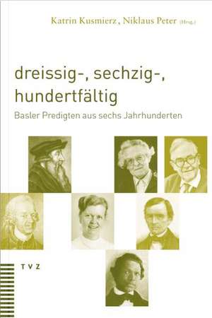 Dreissig-, Sechzig-, Hundertfaltig: Basler Predigten Aus Sechs Jahrhunderten de Katrin Kusmierz