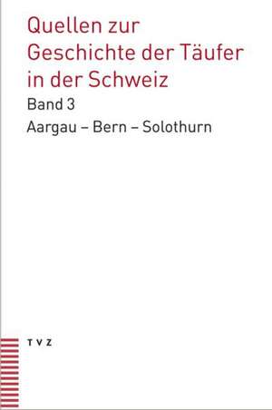 Quellen Zur Geschichte Der Taufer in Der Schweiz: Kantone Aargau - Bern - Solothurn Quellen Bis 1560 de Martin Haas