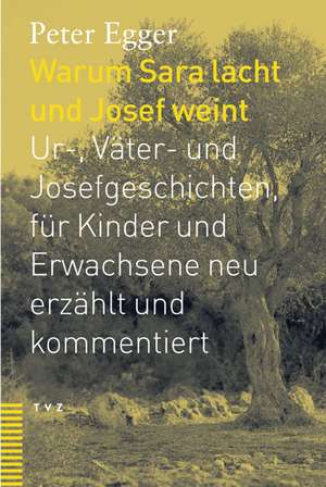 Warum Sara Lacht Und Josef Weint: Ur-, Vater- Und Josefsgeschichten, Fur Kinder Und Erwachsene Neu Erzahlt Und Kommentiert de Peter Egger