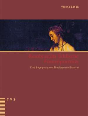 Rembrandts Biblische Frauenportrats: Eine Begegnung Von Theologie Und Malerei de Verena Scholl