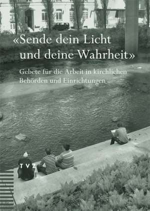 Sende Dein Licht Und Deine Wahrheit: Gebete Fur Die Arbeit in Kirchlichen Behorden Und Einrichtungen de Bruno Bader