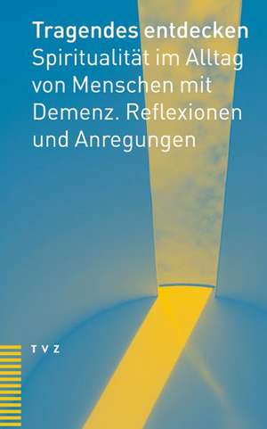 Tragendes Entdecken: Spiritualitat Im Alltag Von Menschen Mit Demenz. Reflexionen Und Anregungen de Anemone Eglin