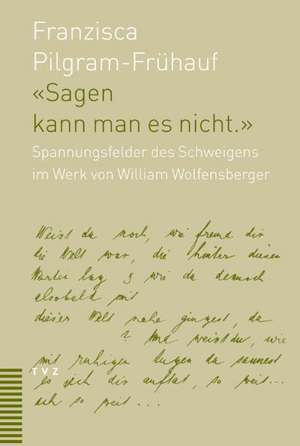 Sagen Kann Man Es Nicht: Spannungsfelder Des Schweigens Im Werk Von William Wolfensberger (1889-1918) de Franzisca Pilgram-Frühauf