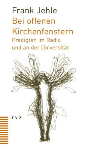 Bei Offenen Kirchenfenstern: Predigten Im Radio Und an Der Universitat de Frank Jehle