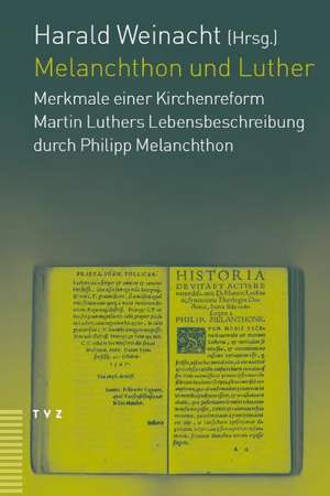 Melanchthon Und Luther: Merkmale Einer Kirchenreform Martin Luthers Lebensbeschreibung Durch Philipp Melanchthon de Harald Weinacht