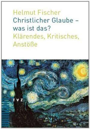 Christlicher Glaube - Was Ist Das?: Klarendes, Kritisches, Anstosse de Helmut Fischer