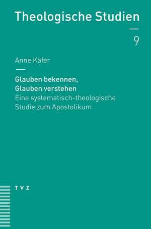 Glauben Bekennen, Glauben Verstehen: Eine Systematisch-Theologische Studie Zum Apostolikum de Anne Käfer