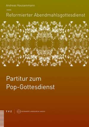 Reformierter Abendmahlsgottesdienst: Partitur zum Pop-Gottesdienst de Andreas Hausammann